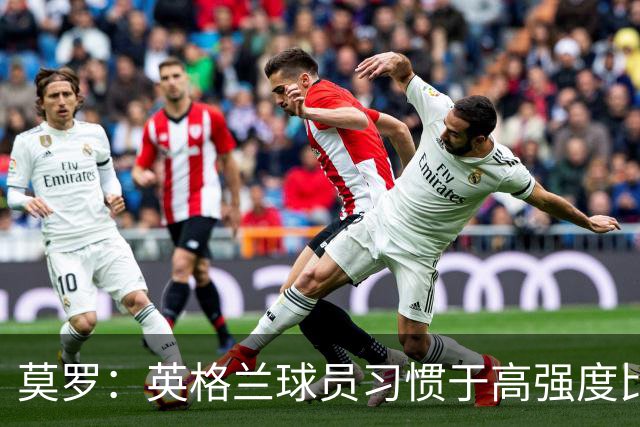 莫罗：英格兰球员习惯于高强度比赛，有很多球员能决定比赛