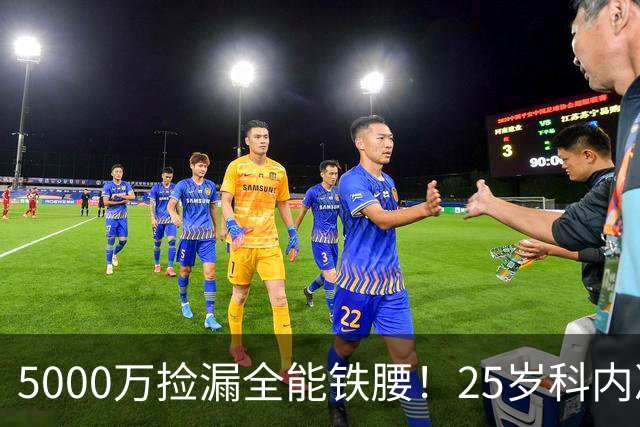 5000万捡漏全能铁腰！25岁科内决意离队，阿森纳巴黎二选一悬念拉满